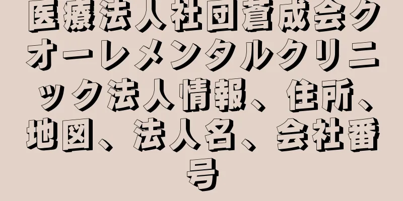 医療法人社団蒼成会クオーレメンタルクリニック法人情報、住所、地図、法人名、会社番号