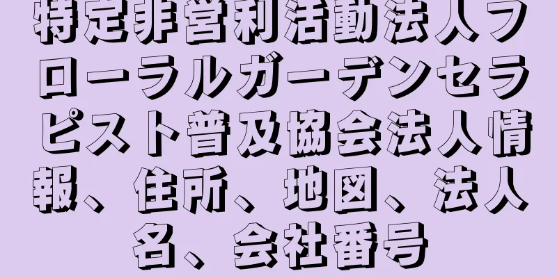 特定非営利活動法人フローラルガーデンセラピスト普及協会法人情報、住所、地図、法人名、会社番号