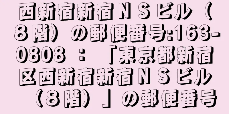 西新宿新宿ＮＳビル（８階）の郵便番号:163-0808 ： 「東京都新宿区西新宿新宿ＮＳビル（８階）」の郵便番号