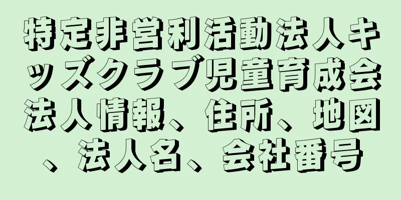 特定非営利活動法人キッズクラブ児童育成会法人情報、住所、地図、法人名、会社番号