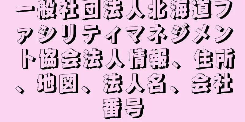 一般社団法人北海道ファシリティマネジメント協会法人情報、住所、地図、法人名、会社番号