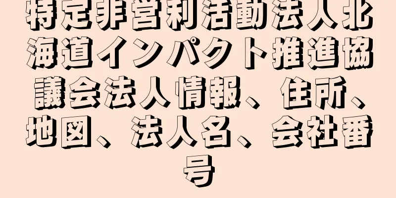 特定非営利活動法人北海道インパクト推進協議会法人情報、住所、地図、法人名、会社番号