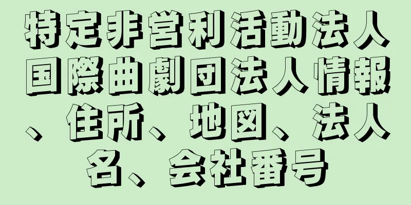 特定非営利活動法人国際曲劇団法人情報、住所、地図、法人名、会社番号