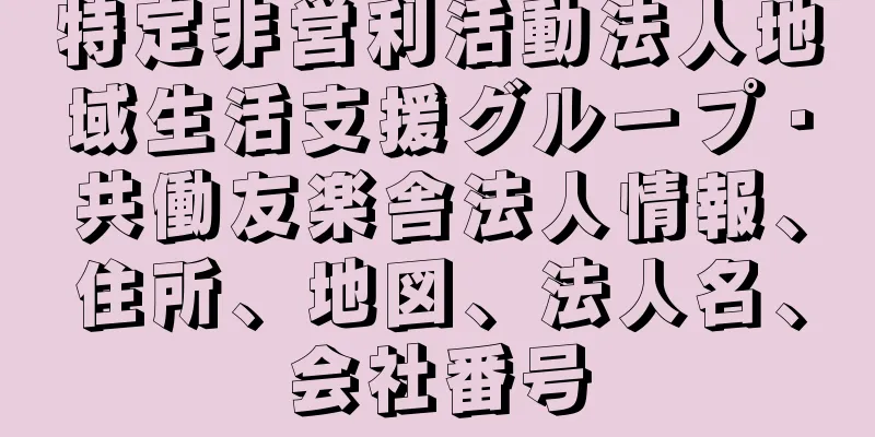 特定非営利活動法人地域生活支援グループ・共働友楽舎法人情報、住所、地図、法人名、会社番号