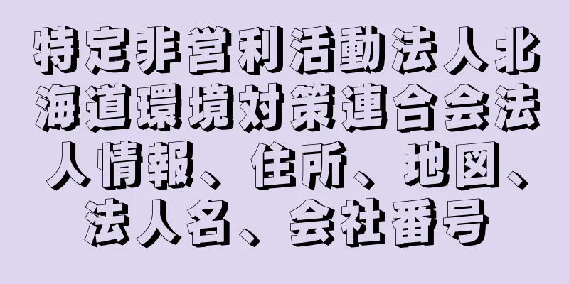 特定非営利活動法人北海道環境対策連合会法人情報、住所、地図、法人名、会社番号
