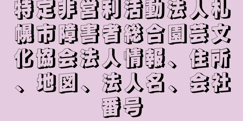 特定非営利活動法人札幌市障害者総合園芸文化協会法人情報、住所、地図、法人名、会社番号