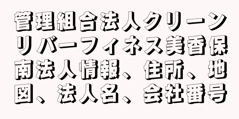 管理組合法人クリーンリバーフィネス美香保南法人情報、住所、地図、法人名、会社番号