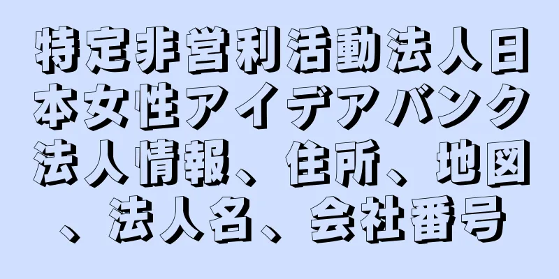 特定非営利活動法人日本女性アイデアバンク法人情報、住所、地図、法人名、会社番号