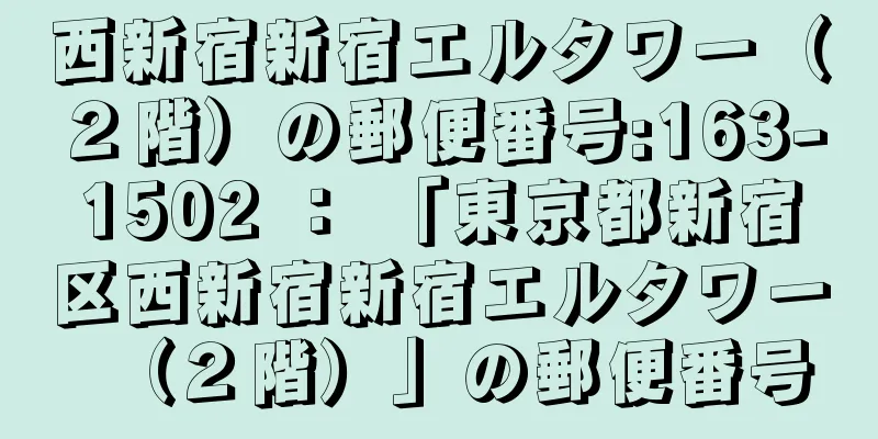 西新宿新宿エルタワー（２階）の郵便番号:163-1502 ： 「東京都新宿区西新宿新宿エルタワー（２階）」の郵便番号