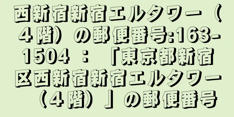 西新宿新宿エルタワー（４階）の郵便番号:163-1504 ： 「東京都新宿区西新宿新宿エルタワー（４階）」の郵便番号