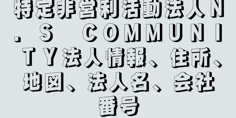 特定非営利活動法人Ｎ．Ｓ　ＣＯＭＭＵＮＩＴＹ法人情報、住所、地図、法人名、会社番号