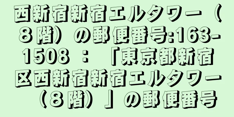 西新宿新宿エルタワー（８階）の郵便番号:163-1508 ： 「東京都新宿区西新宿新宿エルタワー（８階）」の郵便番号