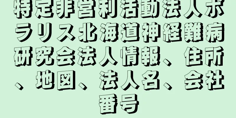 特定非営利活動法人ポラリス北海道神経難病研究会法人情報、住所、地図、法人名、会社番号