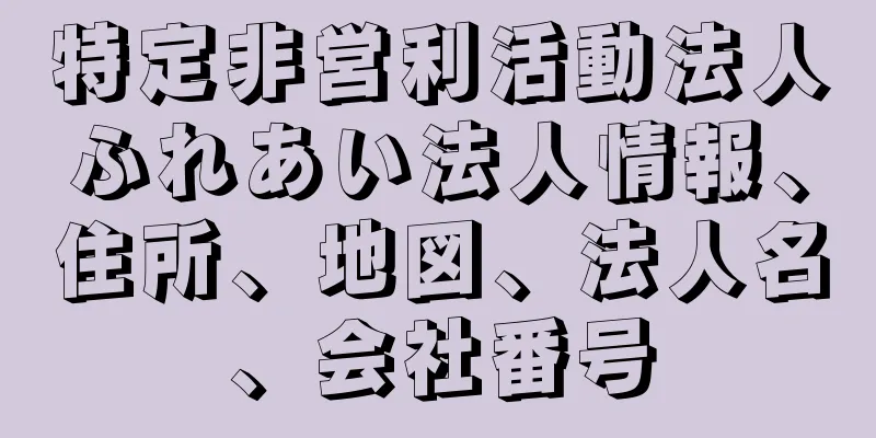 特定非営利活動法人ふれあい法人情報、住所、地図、法人名、会社番号