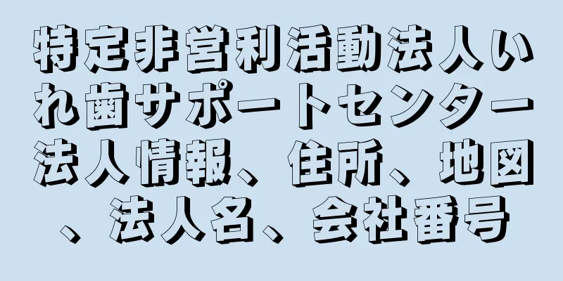 特定非営利活動法人いれ歯サポートセンター法人情報、住所、地図、法人名、会社番号