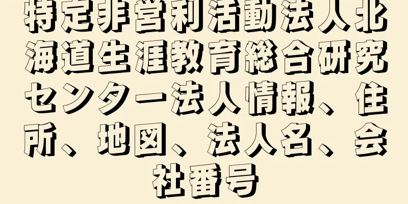 特定非営利活動法人北海道生涯教育総合研究センター法人情報、住所、地図、法人名、会社番号