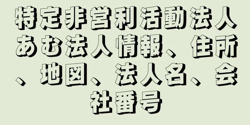 特定非営利活動法人あむ法人情報、住所、地図、法人名、会社番号