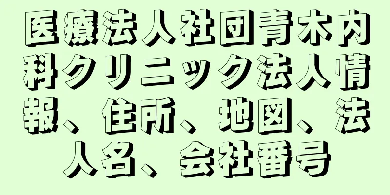 医療法人社団青木内科クリニック法人情報、住所、地図、法人名、会社番号