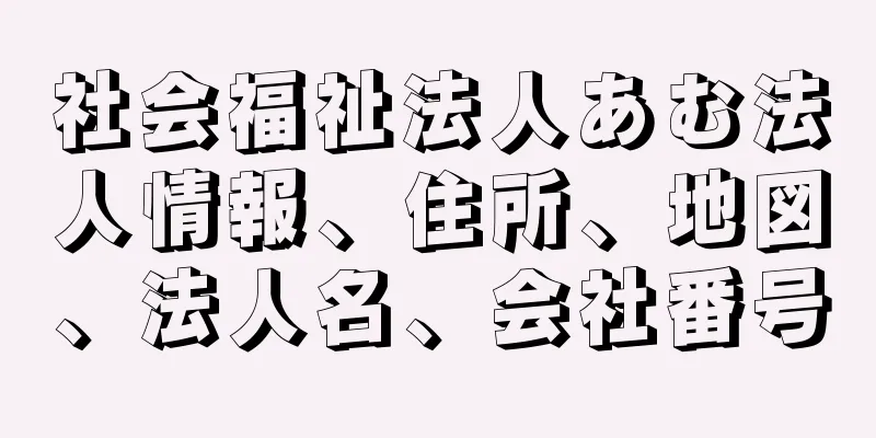 社会福祉法人あむ法人情報、住所、地図、法人名、会社番号