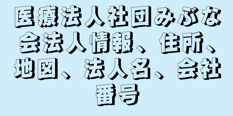 医療法人社団みぶな会法人情報、住所、地図、法人名、会社番号