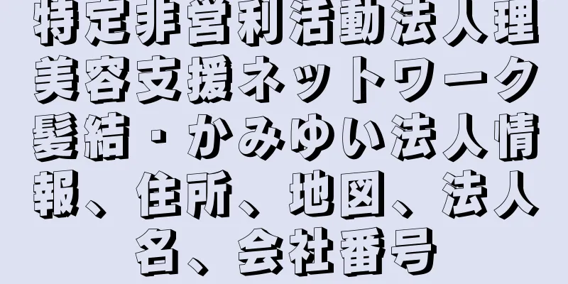 特定非営利活動法人理美容支援ネットワーク髪結・かみゆい法人情報、住所、地図、法人名、会社番号