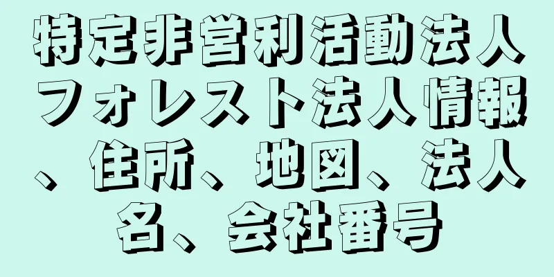 特定非営利活動法人フォレスト法人情報、住所、地図、法人名、会社番号