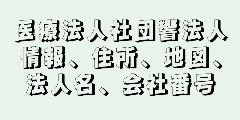 医療法人社団響法人情報、住所、地図、法人名、会社番号