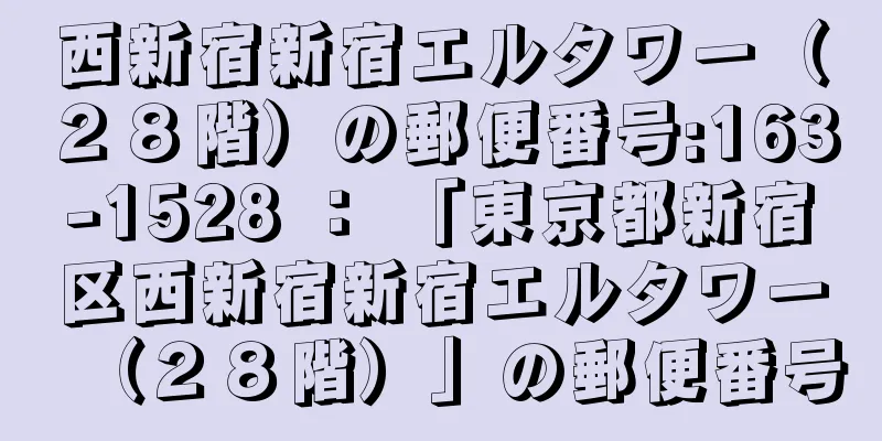 西新宿新宿エルタワー（２８階）の郵便番号:163-1528 ： 「東京都新宿区西新宿新宿エルタワー（２８階）」の郵便番号