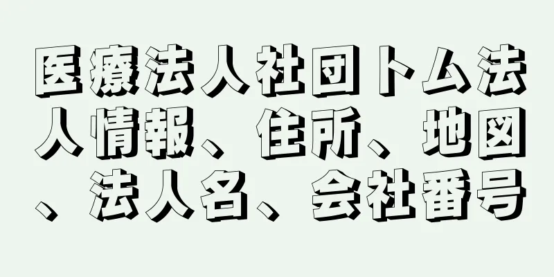 医療法人社団トム法人情報、住所、地図、法人名、会社番号