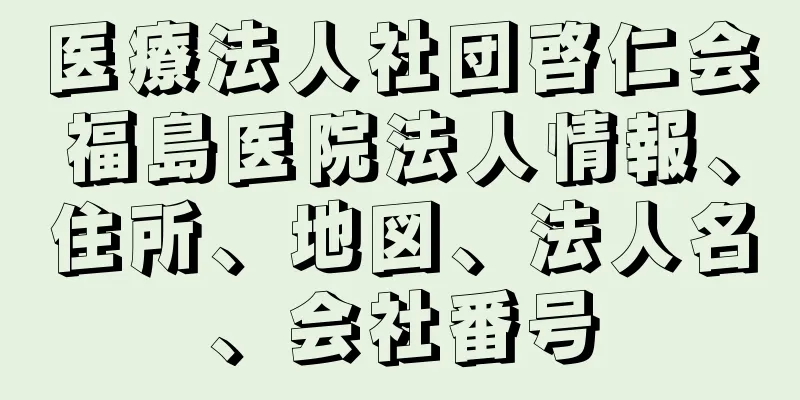 医療法人社団啓仁会福島医院法人情報、住所、地図、法人名、会社番号