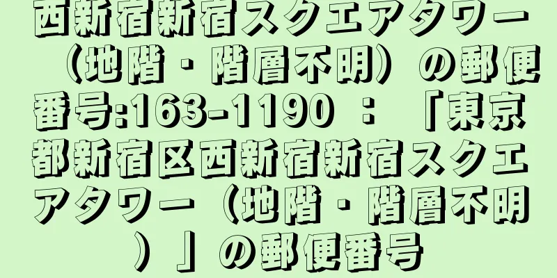 西新宿新宿スクエアタワー（地階・階層不明）の郵便番号:163-1190 ： 「東京都新宿区西新宿新宿スクエアタワー（地階・階層不明）」の郵便番号