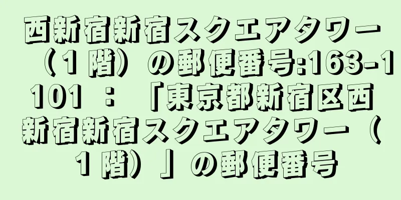 西新宿新宿スクエアタワー（１階）の郵便番号:163-1101 ： 「東京都新宿区西新宿新宿スクエアタワー（１階）」の郵便番号