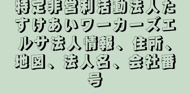 特定非営利活動法人たすけあいワーカーズエルサ法人情報、住所、地図、法人名、会社番号