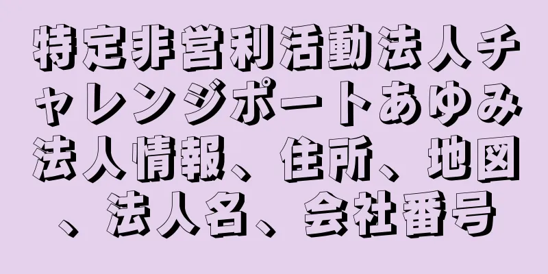 特定非営利活動法人チャレンジポートあゆみ法人情報、住所、地図、法人名、会社番号