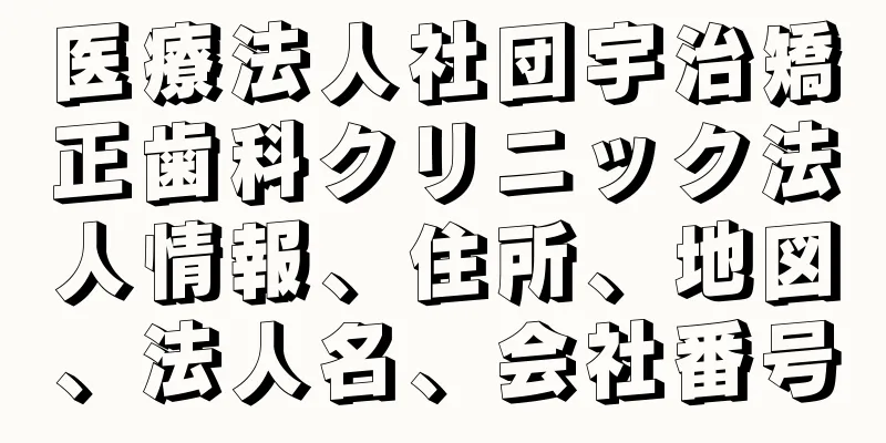 医療法人社団宇治矯正歯科クリニック法人情報、住所、地図、法人名、会社番号