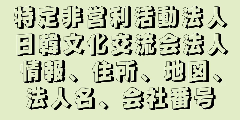 特定非営利活動法人日韓文化交流会法人情報、住所、地図、法人名、会社番号