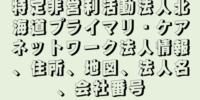 特定非営利活動法人北海道プライマリ・ケアネットワーク法人情報、住所、地図、法人名、会社番号