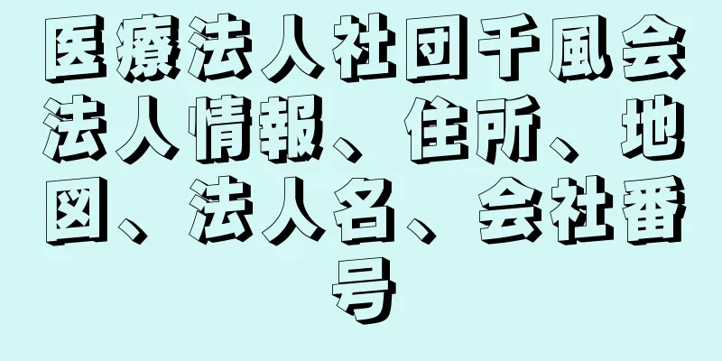 医療法人社団千風会法人情報、住所、地図、法人名、会社番号