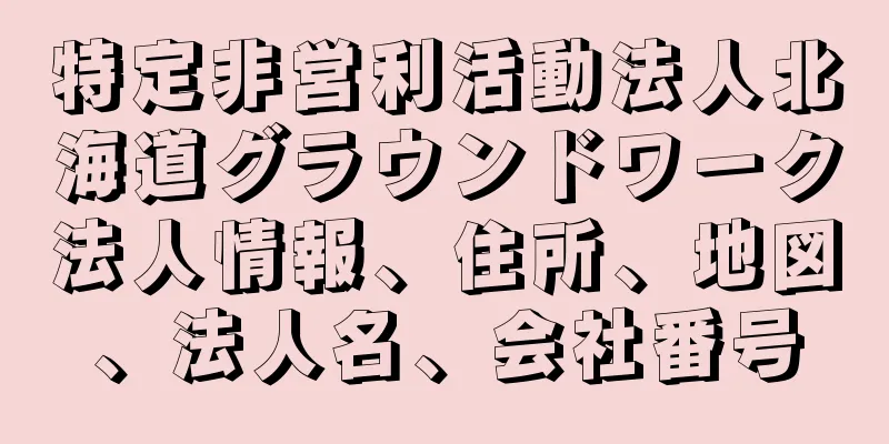 特定非営利活動法人北海道グラウンドワーク法人情報、住所、地図、法人名、会社番号