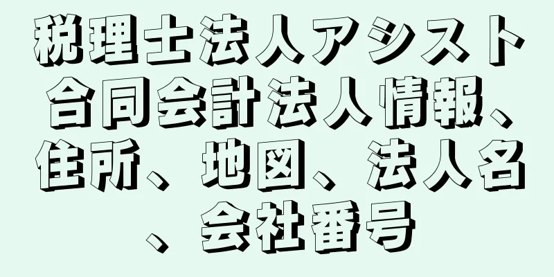 税理士法人アシスト合同会計法人情報、住所、地図、法人名、会社番号