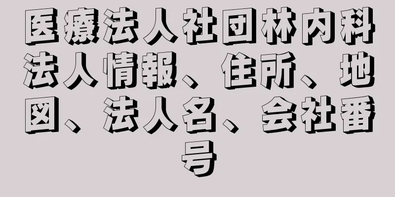 医療法人社団林内科法人情報、住所、地図、法人名、会社番号