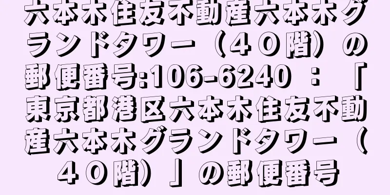 六本木住友不動産六本木グランドタワー（４０階）の郵便番号:106-6240 ： 「東京都港区六本木住友不動産六本木グランドタワー（４０階）」の郵便番号