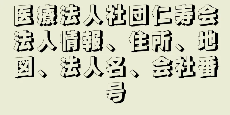 医療法人社団仁寿会法人情報、住所、地図、法人名、会社番号