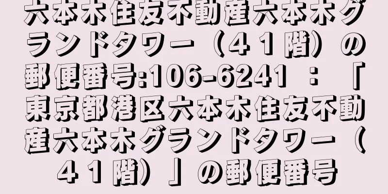 六本木住友不動産六本木グランドタワー（４１階）の郵便番号:106-6241 ： 「東京都港区六本木住友不動産六本木グランドタワー（４１階）」の郵便番号