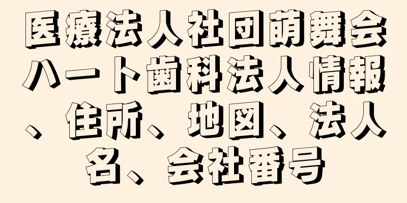 医療法人社団萌舞会ハート歯科法人情報、住所、地図、法人名、会社番号