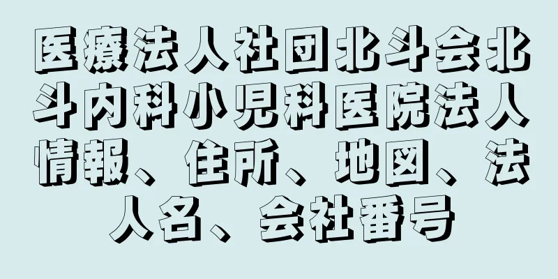 医療法人社団北斗会北斗内科小児科医院法人情報、住所、地図、法人名、会社番号