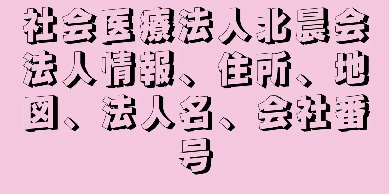 社会医療法人北晨会法人情報、住所、地図、法人名、会社番号