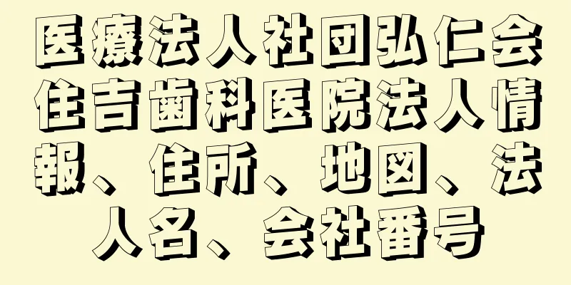 医療法人社団弘仁会住吉歯科医院法人情報、住所、地図、法人名、会社番号