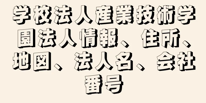 学校法人産業技術学園法人情報、住所、地図、法人名、会社番号