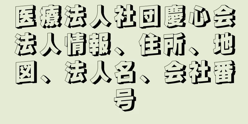 医療法人社団慶心会法人情報、住所、地図、法人名、会社番号